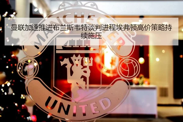 曼联加速推进布兰斯韦特谈判进程埃弗顿高价策略持续施压